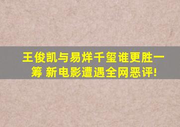 王俊凯与易烊千玺谁更胜一筹 新电影遭遇全网恶评!